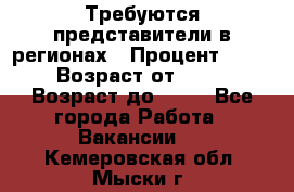 Требуются представители в регионах › Процент ­ 40 › Возраст от ­ 18 › Возраст до ­ 99 - Все города Работа » Вакансии   . Кемеровская обл.,Мыски г.